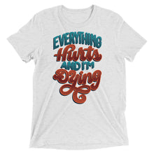 Load image into Gallery viewer, Everything Hurts and I'm Dying Unisex Tri-Blend T-Shirt