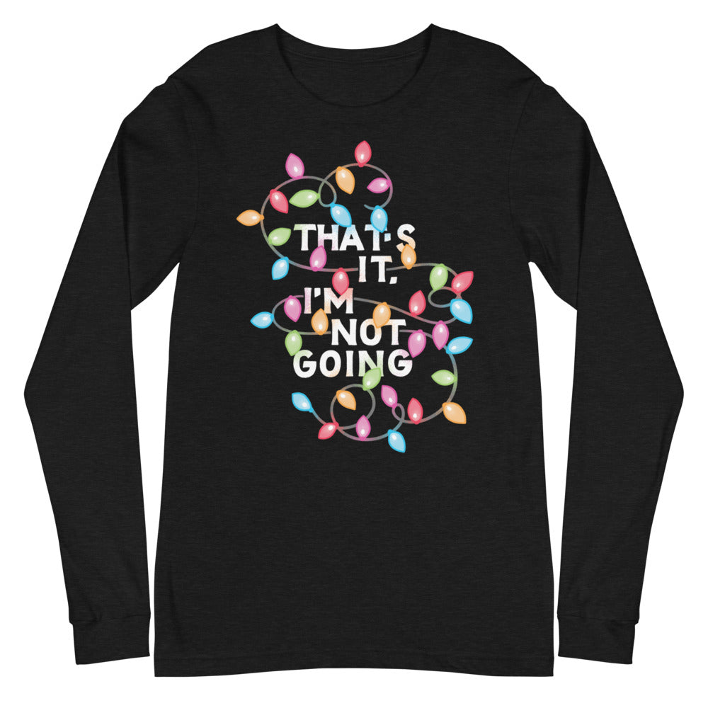 That's It, I'm Not Going Unisex Long Sleeve T-Shirt