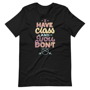 I Have Class and You Don't Unisex T-Shirt