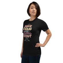 Load image into Gallery viewer, I Have Class and You Don&#39;t Unisex T-Shirt