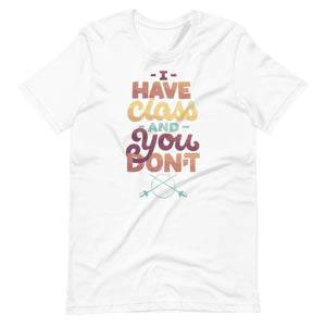 I Have Class and You Don't Unisex T-Shirt