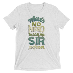 No Need to Call Me Sir Unisex Tri-Blend T-Shirt